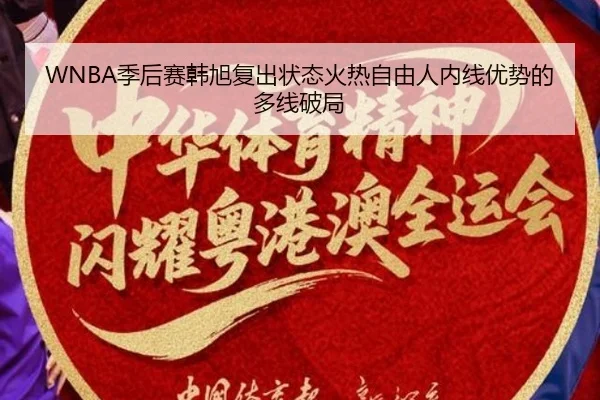 WNBA季后赛韩旭复出状态火热自由人内线优势的多线破局